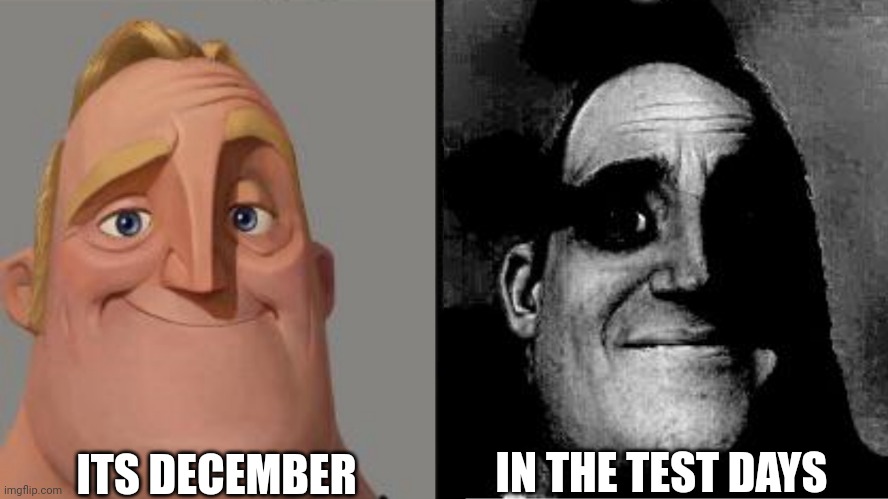 Traumatized Mr. Incredible | ITS DECEMBER; IN THE TEST DAYS | image tagged in traumatized mr incredible | made w/ Imgflip meme maker