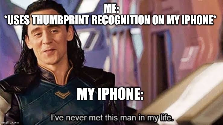 Happens. Every. Single. Damn. Time. | ME:
*USES THUMBPRINT RECOGNITION ON MY IPHONE*; MY IPHONE: | image tagged in loki ive never met this man in my life meme | made w/ Imgflip meme maker