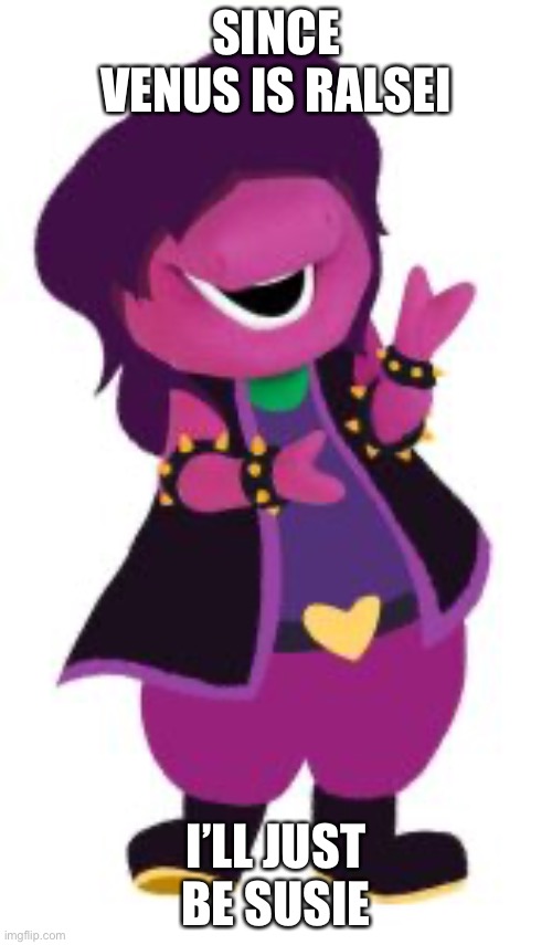 j | SINCE VENUS IS RALSEI; I’LL JUST BE SUSIE | image tagged in susie barney | made w/ Imgflip meme maker