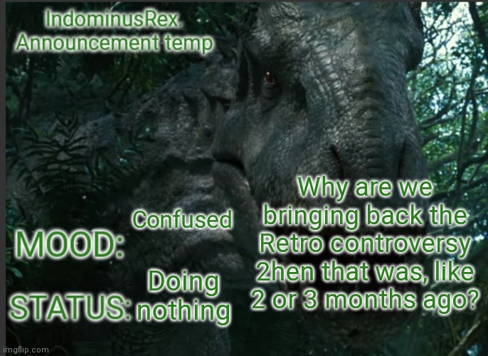 Just a question | Why are we bringing back the Retro controversy 2hen that was, like 2 or 3 months ago? Confused; Doing nothing | image tagged in indominusrex announcement temp | made w/ Imgflip meme maker