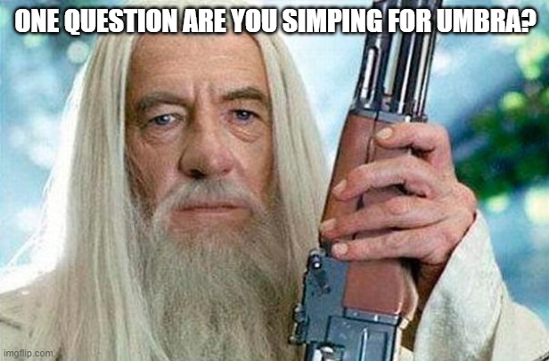 Gandolf Reloaded | ONE QUESTION ARE YOU SIMPING FOR UMBRA? | image tagged in gandolf reloaded | made w/ Imgflip meme maker