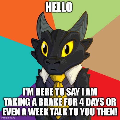 Hope everyone is doing well | HELLO; I'M HERE TO SAY I AM TAKING A BRAKE FOR 4 DAYS OR EVEN A WEEK TALK TO YOU THEN! | image tagged in work dragon | made w/ Imgflip meme maker