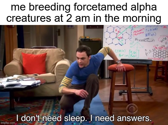 I don't need sleep I need answers | me breeding forcetamed alpha creatures at 2 am in the morning | image tagged in i don't need sleep i need answers,ark survival evolved | made w/ Imgflip meme maker