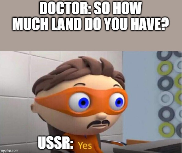 yes | DOCTOR: SO HOW MUCH LAND DO YOU HAVE? USSR: | image tagged in protegent yes | made w/ Imgflip meme maker