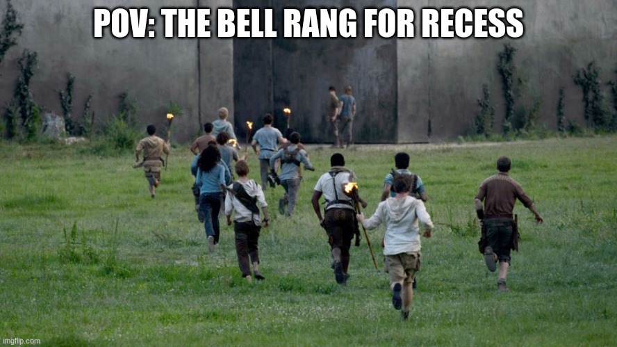 Lol run (this happens ALL the time) | POV: THE BELL RANG FOR RECESS | image tagged in maze runner kids running,running,school | made w/ Imgflip meme maker