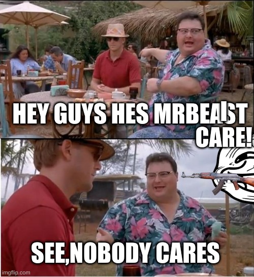 QWERTYUIOP | HEY GUYS HES MRBEAST; I CARE! SEE,NOBODY CARES | image tagged in memes,see nobody cares | made w/ Imgflip meme maker