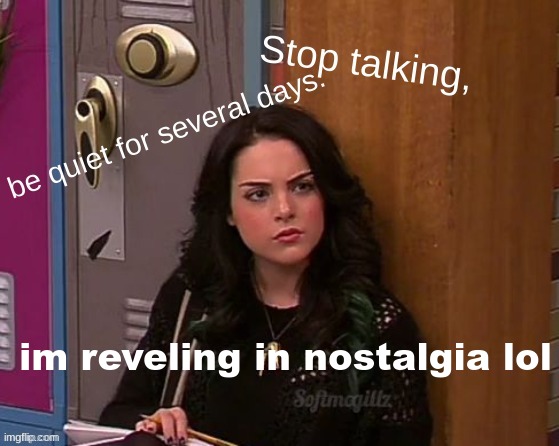 Just be quiet. | im reveling in nostalgia lol | image tagged in just be quiet | made w/ Imgflip meme maker