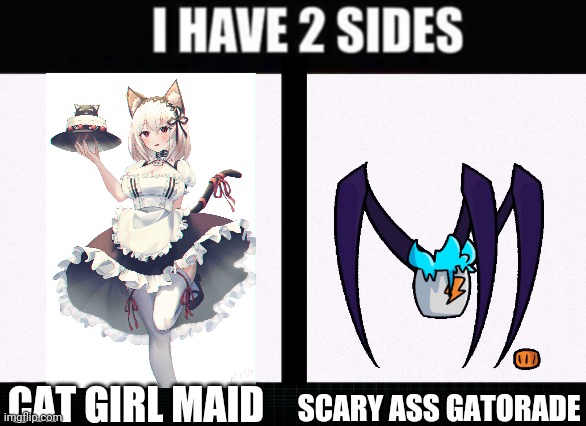 I have two sides | SCARY ASS GATORADE; CAT GIRL MAID | image tagged in i have two sides | made w/ Imgflip meme maker