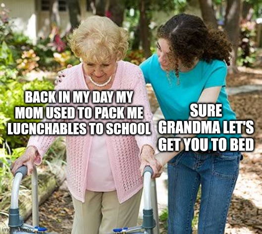 Sure grandma let's get you to bed | BACK IN MY DAY MY MOM USED TO PACK ME LUCNCHABLES TO SCHOOL; SURE GRANDMA LET'S GET YOU TO BED | image tagged in sure grandma let's get you to bed | made w/ Imgflip meme maker