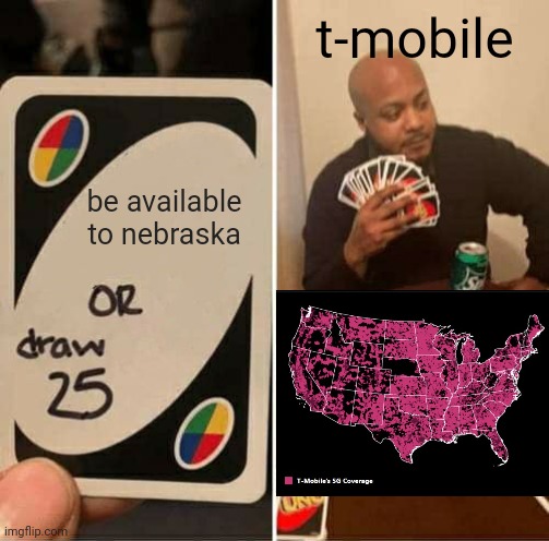 t mobile be like | t-mobile; be available to nebraska | image tagged in memes,uno draw 25 cards,t-mobile,nebraska | made w/ Imgflip meme maker