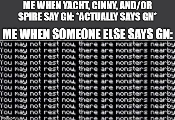 >:-) | ME WHEN YACHT, CINNY, AND/OR SPIRE SAY GN: *ACTUALLY SAYS GN*; ME WHEN SOMEONE ELSE SAYS GN: | image tagged in you may not rest now | made w/ Imgflip meme maker