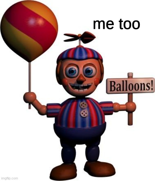 Balloon boy FNAF | me too | image tagged in balloon boy fnaf | made w/ Imgflip meme maker