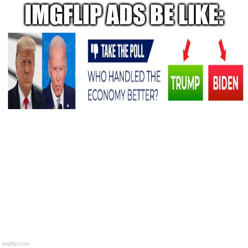 That's the ad I get, Idk about you ._. | IMGFLIP ADS BE LIKE: | image tagged in memes,blank transparent square | made w/ Imgflip meme maker