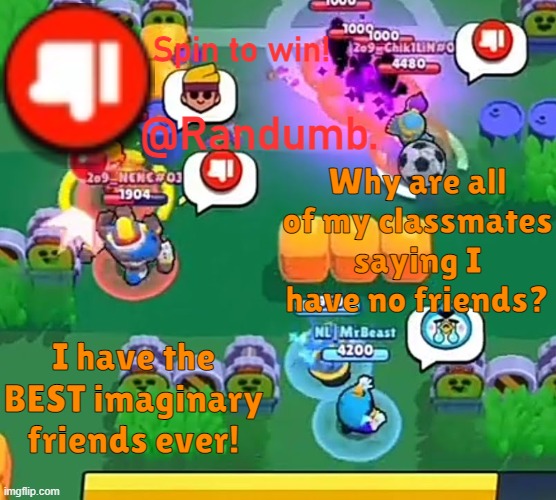 /j, I have friends, super annoying. I hate them. | Why are all of my classmates saying I have no friends? I have the BEST imaginary friends ever! | image tagged in randumb announcement | made w/ Imgflip meme maker