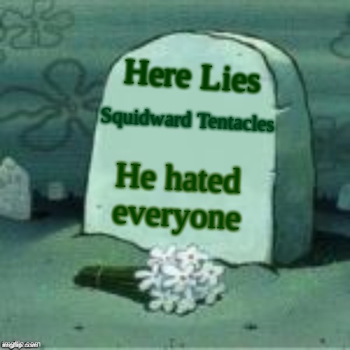 Here Lies X | Squidward Tentacles Here Lies He hated everyone | image tagged in here lies x | made w/ Imgflip meme maker