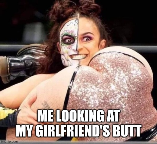 Looking at my girlfriends butt | ME LOOKING AT MY GIRLFRIEND'S BUTT | image tagged in wrestler butt | made w/ Imgflip meme maker