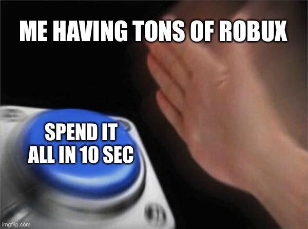 Does it happen for everyone else too? | ME HAVING TONS OF ROBUX; SPEND IT ALL IN 10 SEC | image tagged in memes,blank nut button,roblox | made w/ Imgflip meme maker