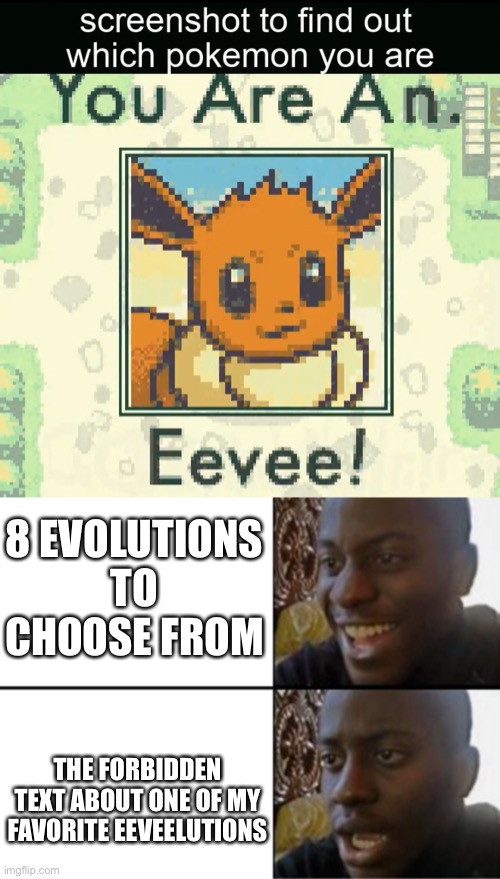 Ah yes, Water Cat joke (literally tho I would rather be a dragon type or water, or fire depending on the Pokémon, but this is fi | 8 EVOLUTIONS TO CHOOSE FROM; THE FORBIDDEN TEXT ABOUT ONE OF MY FAVORITE EEVEELUTIONS | image tagged in oh yeah oh no | made w/ Imgflip meme maker