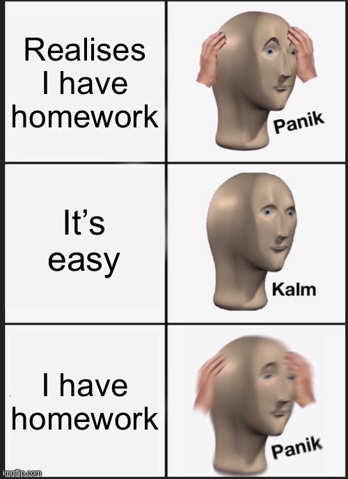 E | Realises I have homework; It’s easy; I have homework | image tagged in memes,panik kalm panik | made w/ Imgflip meme maker