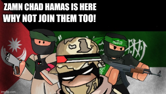 zamn hamas | ZAMN CHAD HAMAS IS HERE; WHY NOT JOIN THEM TOO! | image tagged in palestine | made w/ Imgflip meme maker