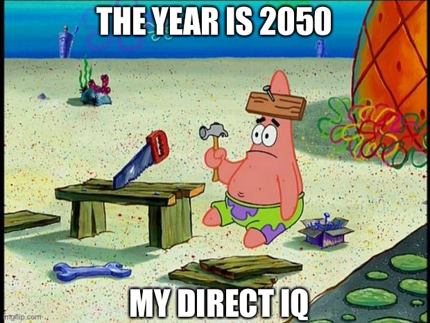 Patrick  | THE YEAR IS 2050; MY DIRECT IQ | image tagged in patrick | made w/ Imgflip meme maker