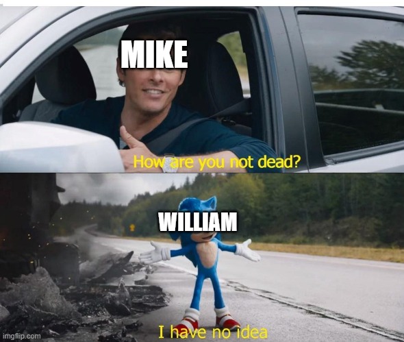 sonic how are you not dead | MIKE WILLIAM | image tagged in sonic how are you not dead | made w/ Imgflip meme maker