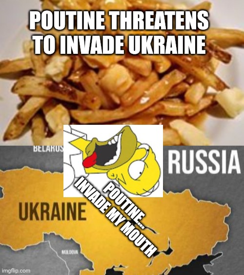 Homer Simpson Intercepts Poutine Invasion Of Ukraine |  POUTINE THREATENS TO INVADE UKRAINE; POUTINE... INVADE MY MOUTH | image tagged in russia,ukraine,putin,poutine,homer simpson | made w/ Imgflip meme maker