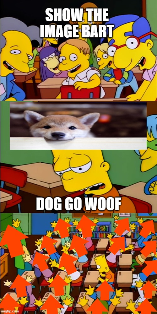 Hint to get upvotes | SHOW THE IMAGE BART; DOG GO WOOF | image tagged in say the line bart upvote | made w/ Imgflip meme maker