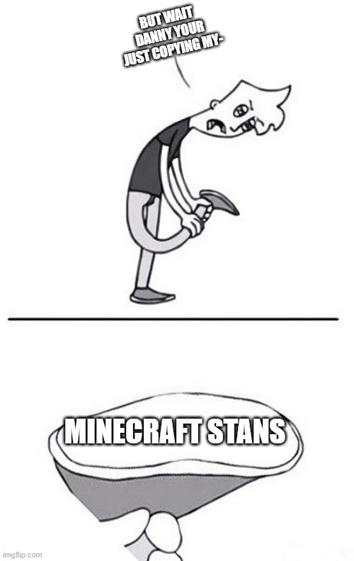 Turd | BUT WAIT DANNY YOUR JUST COPYING MY-; MINECRAFT STANS | image tagged in turd | made w/ Imgflip meme maker