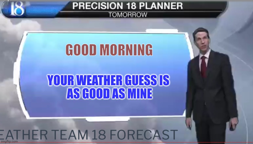 Weatherman funny |  GOOD MORNING; YOUR WEATHER GUESS IS 
AS GOOD AS MINE | image tagged in weatherman | made w/ Imgflip meme maker