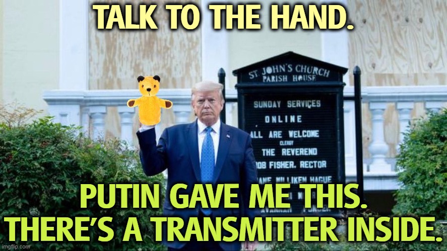 TALK TO THE HAND. PUTIN GAVE ME THIS. THERE'S A TRANSMITTER INSIDE. | image tagged in trump,bible,puppet,putin,spy | made w/ Imgflip meme maker