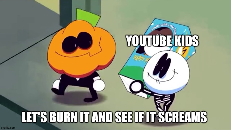 Lets burn it and see if it screams! | YOUTUBE KIDS LET'S BURN IT AND SEE IF IT SCREAMS | image tagged in lets burn it and see if it screams | made w/ Imgflip meme maker