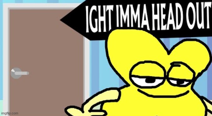 ight imma head out bfb | image tagged in ight imma head out bfb | made w/ Imgflip meme maker