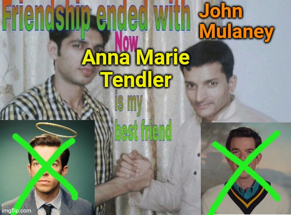 Friendship ended with John Mulaney | John
Mulaney; Anna Marie
Tendler | image tagged in friendship ended with x now y is my best friend | made w/ Imgflip meme maker