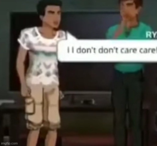 I I don't don't care care | image tagged in i i don't don't care care | made w/ Imgflip meme maker