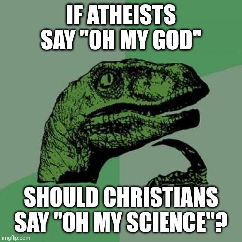 Philosoraptor Meme | IF ATHEISTS SAY "OH MY GOD" SHOULD CHRISTIANS SAY "OH MY SCIENCE"? | image tagged in memes,philosoraptor | made w/ Imgflip meme maker