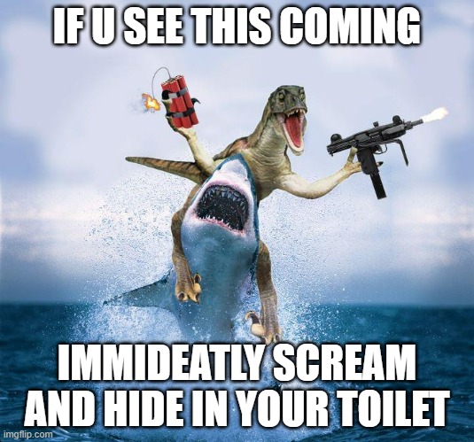 Raptor Riding Shark | IF U SEE THIS COMING; IMMIDEATLY SCREAM AND HIDE IN YOUR TOILET | image tagged in raptor riding shark | made w/ Imgflip meme maker