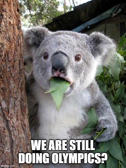 Surprised Koala Meme | WE ARE STILL DOING OLYMPICS? | image tagged in memes,surprised koala | made w/ Imgflip meme maker