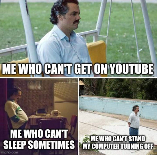 Sad Things For Me | ME WHO CAN'T GET ON YOUTUBE; ME WHO CAN'T SLEEP SOMETIMES; ME WHO CAN'T STAND MY COMPUTER TURNING OFF | image tagged in memes,sad pablo escobar | made w/ Imgflip meme maker