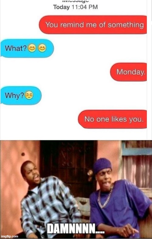 If you like Monday's......I honestly feel bad for you. | image tagged in monday,savage,texts,lol | made w/ Imgflip meme maker