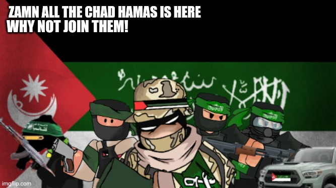 hamas and friends | ZAMN ALL THE CHAD HAMAS IS HERE; WHY NOT JOIN THEM! | image tagged in palestine | made w/ Imgflip meme maker