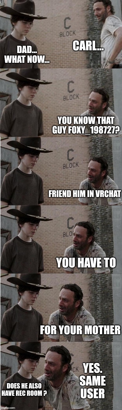 im gonna have my mic. muted | CARL... DAD... WHAT NOW... YOU KNOW THAT GUY FOXY_198727? FRIEND HIM IN VRCHAT; YOU HAVE TO; FOR YOUR MOTHER; YES. SAME USER; DOES HE ALSO HAVE REC ROOM ? | image tagged in walking dead carol but it's longer | made w/ Imgflip meme maker