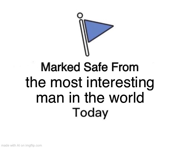 Marked Safe From | the most interesting man in the world | image tagged in memes,marked safe from | made w/ Imgflip meme maker