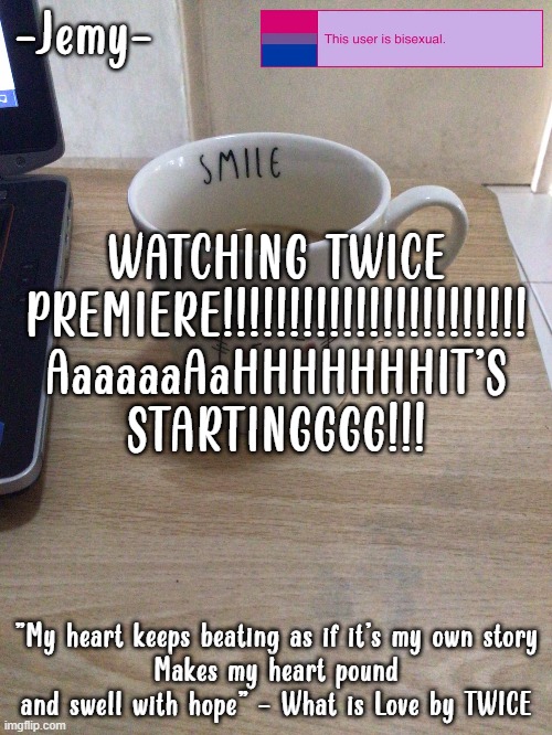 Jemy temp #2 | WATCHING TWICE PREMIERE!!!!!!!!!!!!!!!!!!!!!!! AaaaaaAaHHHHHHHIT'S STARTINGGGG!!! | image tagged in jemy temp 2 | made w/ Imgflip meme maker