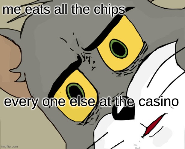 tom ate all the chips | me eats all the chips; every one else at the casino | image tagged in memes,unsettled tom | made w/ Imgflip meme maker