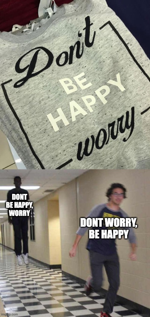 oh no bro | DONT BE HAPPY, WORRY; DONT WORRY, BE HAPPY | image tagged in floating boy chasing running boy | made w/ Imgflip meme maker