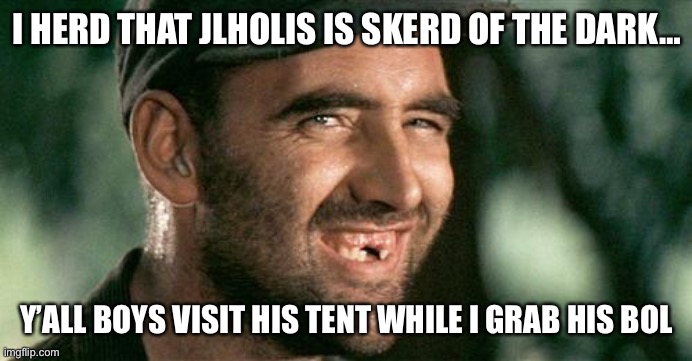 Deliverance HIllbilly | I HERD THAT JLHOLIS IS SKERD OF THE DARK…; Y’ALL BOYS VISIT HIS TENT WHILE I GRAB HIS BOL | image tagged in deliverance hillbilly | made w/ Imgflip meme maker
