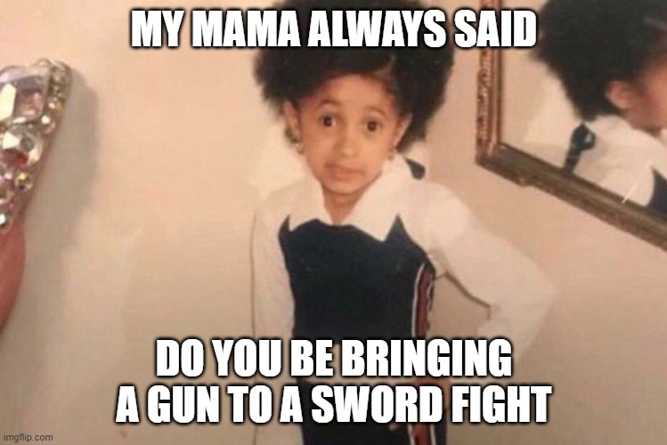 Young Cardi B Meme | MY MAMA ALWAYS SAID DO YOU BE BRINGING A GUN TO A SWORD FIGHT | image tagged in memes,young cardi b | made w/ Imgflip meme maker