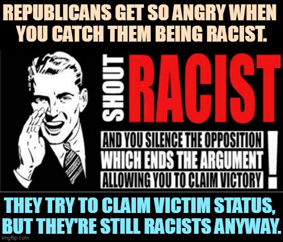 The Republican deck has 52 race cards. No living KKK has ever voted Democrat. | REPUBLICANS GET SO ANGRY WHEN 
YOU CATCH THEM BEING RACIST. THEY TRY TO CLAIM VICTIM STATUS, 
BUT THEY'RE STILL RACISTS ANYWAY. | image tagged in gop,republicans,white supremacists,racists,haters,kkk | made w/ Imgflip meme maker