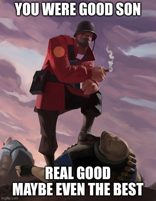 YOU WERE GOOD SON REAL GOOD
MAYBE EVEN THE BEST | image tagged in tf2 soldier poster crop | made w/ Imgflip meme maker